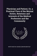 Cover: Physician and Patient, Or, a Practical View of the Mutual Duties, Relations and Interests of the Medical Profession and the Community - Palala Press
