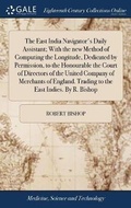 Cover: The East India Navigator's Daily Assistant; With the new Method of Computing the Longitude, Dedicated by Permission, to the Honourable the Court of Directors of the United Company of Merchants of England. Trading to the East Indies. By R. Bishop - Gale Ecco, Print Editions