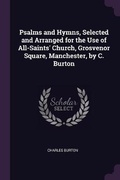 Cover: Psalms and Hymns, Selected and Arranged for the Use of All-Saints' Church, Grosvenor Square, Manchester, by C. Burton - Palala Press