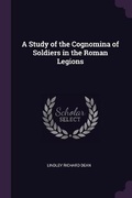 Cover: A Study of the Cognomina of Soldiers in the Roman Legions - Palala Press