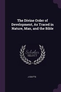 Cover: The Divine Order of Development, As Traced in Nature, Man, and the Bible - Palala Press