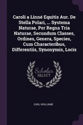 Cover: Caroli a Linn? Equitis Aur. De Stella Polari, ... Systema Naturae, Per Regna Tria Naturae, Secundum Classes, Ordines, Genera, Species, Cum Characteribus, Differentiis, Synonymis, Locis - Palala Press