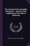 Cover: The Journal of the Assembly, During the ... Session of the Legislature of the State of California - Palala Press