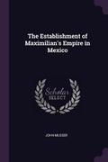 Cover: The Establishment of Maximilian's Empire in Mexico - Palala Press