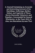 Cover: A Journal Containing an Accurate and Interesting Account of the Hardships, Sufferings, Battles, Defeat, and Captivity of Those Heroic Kentucky Volunteers and Regulars, Commanded by General Winchester, in the Years 1812-13. Also, two Narratives by men That - Palala Press