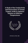 Cover: A Study of the Conductivity and Dissociation of Certain Organic Acids in Aqueous Solution at Different Temperatures - Palala Press