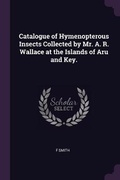 Cover: Catalogue of Hymenopterous Insects Collected by Mr. A. R. Wallace at the Islands of Aru and Key. - Palala Press