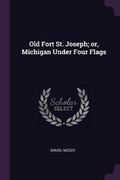 Cover: Old Fort St. Joseph; or, Michigan Under Four Flags - Palala Press