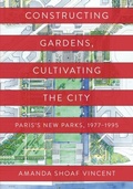 Cover: Constructing Gardens, Cultivating the City - University of Pennsylvania Press
