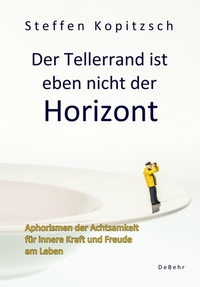 Abbildung von: Der Tellerrand ist eben nicht der Horizont - Aphorismen der Achtsamkeit für innere Kraft und Freude am Leben - Verlag DeBehr