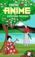 Cover: Finding God in Anime: A Devotional for Otakus - Finding God in Anime