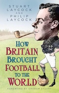 Cover: How Britain Brought Football to the World - The History Press Ltd