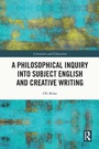 Cover: A Philosophical Inquiry into Subject English and Creative Writing - Routledge