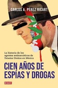Cover: Cien anos de espias y drogas. La historia de los agentes antinarcoticos de Estad os Unidos en Mexico / A Hundred Years of Espionage and Drugs - Penguin Random House Grupo Editorial