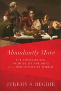 Cover: Abundantly More - The Theological Promise of the Arts in a Reductionist World - Baker Academic, Div of Baker Publishing Group