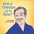 Cover: What Is Grandpa up to Now? - Xlibris Corporation