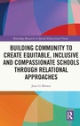 Cover: Building Community to Create Equitable, Inclusive and Compassionate Schools through Relational Approaches - Routledge