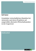 Cover: Grundsaetze wirtschaftlichen Handelns bei Aristoteles und deren Projektion auf ausgewaehlte alternative Wirtschaftsansaetze in der Gegenwart - GRIN Verlag
