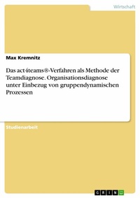 Abbildung von: Das act4teams®-Verfahren als Methode der Teamdiagnose. Organisationsdiagnose unter Einbezug von gruppendynamischen Prozessen - GRIN Verlag