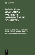Cover: Zacharias Werner's dramatische Werke, Band 7: Die Mutter der Makkab&auml;er - De Gruyter