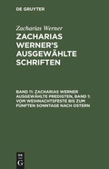 Cover: Zacharias Werner ausgew&auml;hlte Predigten, Band 1: Vom Weihnachtsfeste bis zum f&uuml;nften Sonntage nach Ostern - De Gruyter