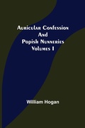 Cover: Auricular Confession and Popish Nunneries; Volumes I - ALPHA EDITION