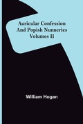 Cover: Auricular Confession and Popish Nunneries; Volumes II - ALPHA EDITION
