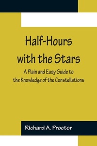 Abbildung von: Half-Hours with the Stars; A Plain and Easy Guide to the Knowledge of the Constellations - ALPHA EDITION