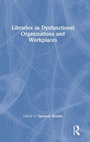 Cover: Libraries as Dysfunctional Organizations and Workplaces - Routledge