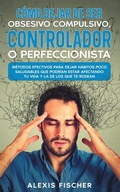 Cover: Como Dejar de ser Obsesivo Compulsivo, Controlador o Perfeccionista - Maria Fernanda Moguel Cruz