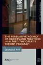 Cover: The Persuasive Agency of Objects and Social Practices in Alfred the Great's Reform Programme - Arc Humanities Press