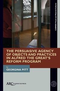 Enlarge image Cover: The Persuasive Agency of Objects and Social Practices in Alfred the Great's Reform Programme - Arc Humanities Press