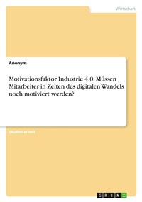 Abbildung von: Motivationsfaktor Industrie 4.0. Muessen Mitarbeiter in Zeiten des digitalen Wandels noch motiviert werden? - GRIN Verlag