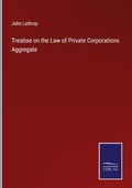 Cover: Treatise on the Law of Private Corporations Aggregate - Outlook