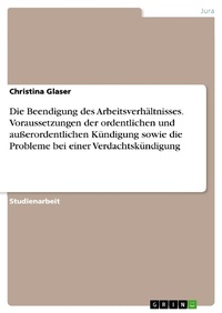 Abbildung von: Die Beendigung des Arbeitsverhältnisses. Voraussetzungen der ordentlichen und außerordentlichen Kündigung sowie die Probleme bei einer Verdachtskündigung - GRIN Verlag