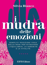 Abbildung von: I mudra delle emozioni. Semplici posizioni yoga delle mani per ritrovare l'equilibrio, la serenità e la vitalità - EIFIS Editore