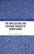 Cover: The Intellectual and Cultural Worlds of Ruben Dario - Routledge