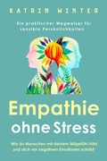 Cover: Empathie ohne Stress: Wie du Menschen mit deinem Mitgef&uuml;hl hilfst und dich vor negativen Emotionen sch&uuml;tzt | Ein praktischer Wegweiser f&uuml;r sensible Pers&ouml;nlichkeiten - Katrin Winter