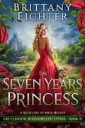 Cover: The Seven Years Princess: A Clean Fairy Tale Retelling of Maid Maleen (The Classical Kingdoms Collection, #11) - Brittany Fichter