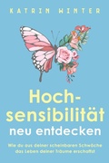 Cover: Hochsensibilit&auml;t neu entdecken: Wie du aus deiner scheinbaren Schw&auml;che das Leben deiner Tr&auml;ume erschaffst - Katrin Winter