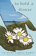 Cover: To Hold A Flower - Caroline Sophia Hamel