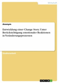 Abbildung von: Entwicklung einer Change Story. Unter Berücksichtigung emotionaler Reaktionen in Veränderungsprozessen - GRIN Verlag