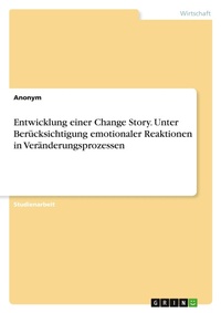 Abbildung von: Entwicklung einer Change Story. Unter Beruecksichtigung emotionaler Reaktionen in Veraenderungsprozessen - GRIN Verlag