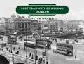Cover: Lost Tramways of Ireland: Dublin - Graffeg Limited