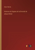 Cover: Histoire du Dogme de la Divinite de Jesus-Christ - Outlook Verlag