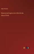 Cover: Histoire du Dogme de la Divinite de Jesus-Christ - Outlook Verlag
