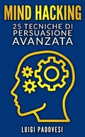 Cover: Mind Hacking: 25 Tecniche di Persuasione Avanzata (Copywriting Persuasivo, #1) - Luigi Padovesi