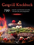 Cover: Gasgrill Kochbuch : 700 einfache und k&ouml;stliche Gerichte - Rezepte f&uuml;r jede Gelegenheit - Daniel Adams