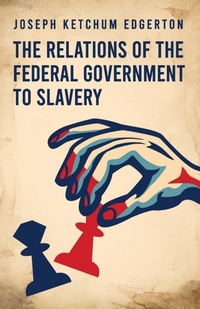 Abbildung von: The Relations of the Federal Government to Slavery - Lushena Books