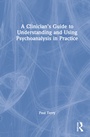 Cover: A Clinician's Guide to Understanding and Using Psychoanalysis in Practice - Routledge